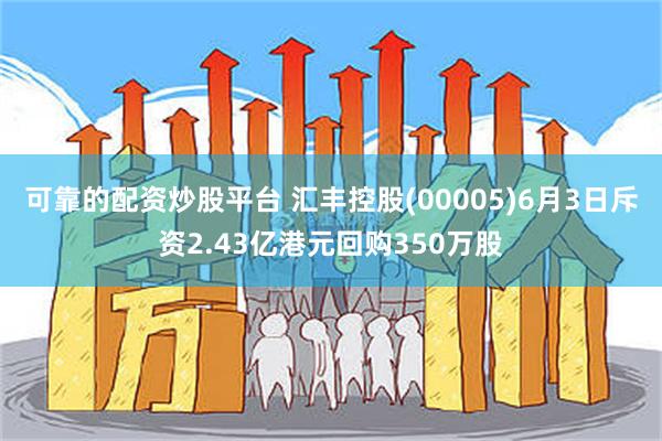 可靠的配资炒股平台 汇丰控股(00005)6月3日斥资2.43亿港元回购350万股