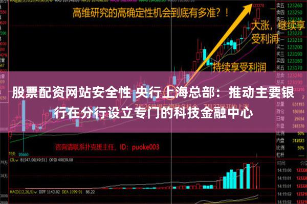 股票配资网站安全性 央行上海总部：推动主要银行在分行设立专门的科技金融中心