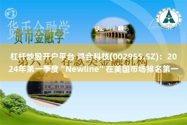 杠杆炒股开户平台 鸿合科技(002955.SZ)：2024年第一季度“Newline”在美国市场排名第一