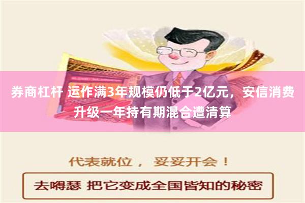 券商杠杆 运作满3年规模仍低于2亿元，安信消费升级一年持有期混合遭清算