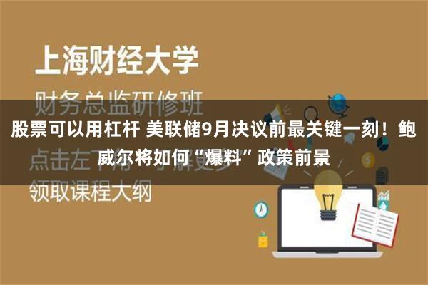 股票可以用杠杆 美联储9月决议前最关键一刻！鲍威尔将如何“爆料”政策前景