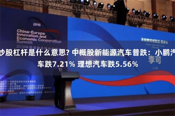 炒股杠杆是什么意思? 中概股新能源汽车普跌：小鹏汽车跌7.21% 理想汽车跌5.56%