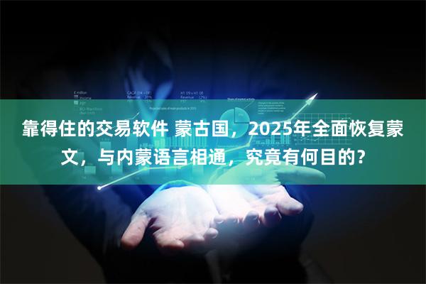 靠得住的交易软件 蒙古国，2025年全面恢复蒙文，与内蒙语言相通，究竟有何目的？