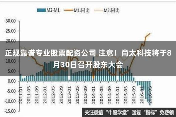 正规靠谱专业股票配资公司 注意！尚太科技将于8月30日召开股东大会