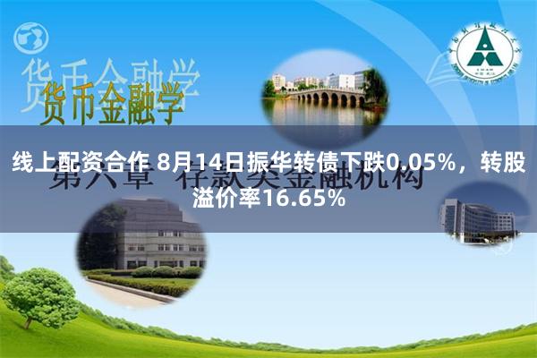 线上配资合作 8月14日振华转债下跌0.05%，转股溢价率16.65%