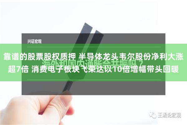 靠谱的股票股权质押 半导体龙头韦尔股份净利大涨超7倍 消费电子板块飞荣达以10倍增幅带头回暖