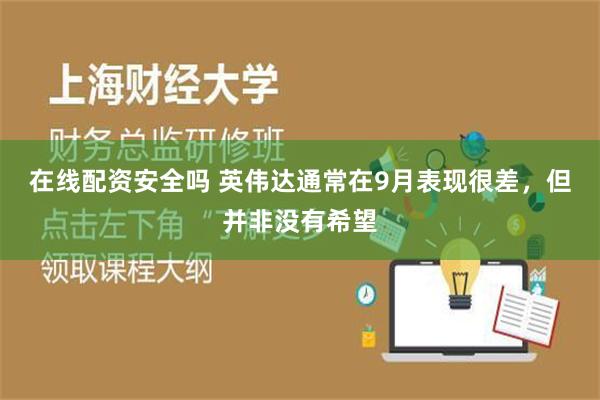 在线配资安全吗 英伟达通常在9月表现很差，但并非没有希望