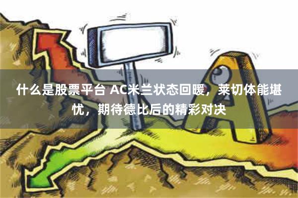 什么是股票平台 AC米兰状态回暖，莱切体能堪忧，期待德比后的精彩对决