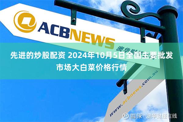 先进的炒股配资 2024年10月5日全国主要批发市场大白菜价格行情