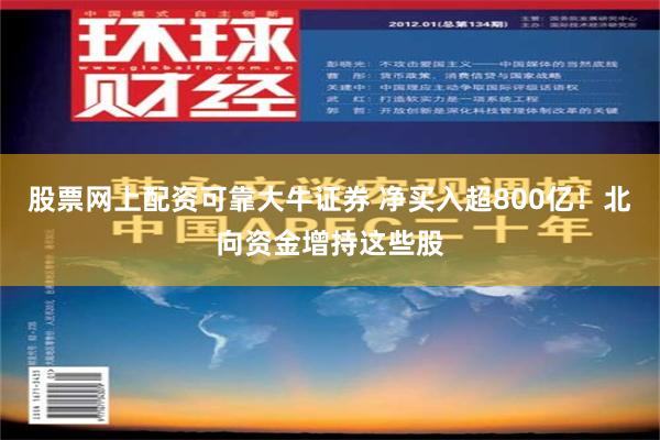 股票网上配资可靠大牛证券 净买入超800亿！北向资金增持这些股