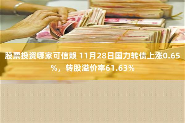 股票投资哪家可信赖 11月28日国力转债上涨0.65%，转股溢价率61.63%