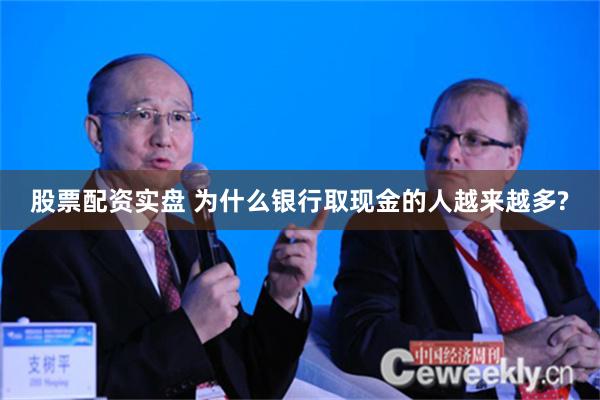 股票配资实盘 为什么银行取现金的人越来越多?