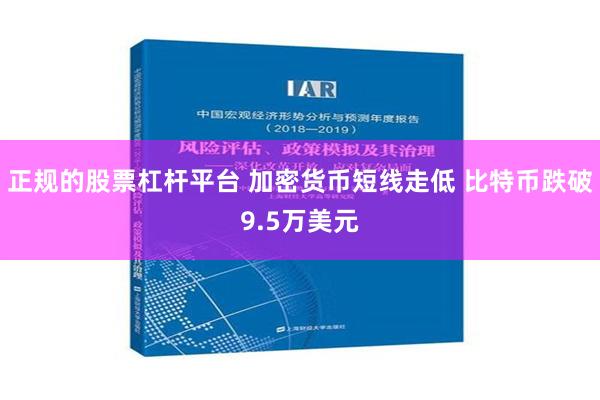 正规的股票杠杆平台 加密货币短线走低 比特币跌破9.5万美元