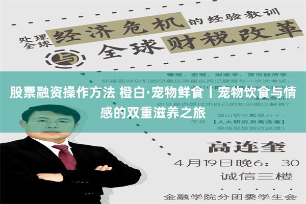 股票融资操作方法 橙白·宠物鲜食丨宠物饮食与情感的双重滋养之旅