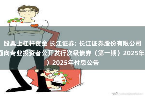 股票上杠杆资金 长江证券: 长江证券股份有限公司2023年面向专业投资者公开发行次级债券（第一期）2025年付息公告