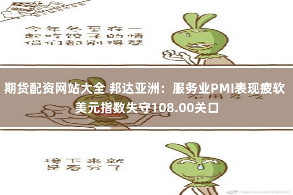 期货配资网站大全 邦达亚洲：服务业PMI表现疲软 美元指数失守108.00关口