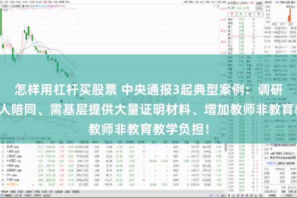 怎样用杠杆买股票 中央通报3起典型案例：调研搞层层多人陪同、需基层提供大量证明材料、增加教师非教育教学负担！